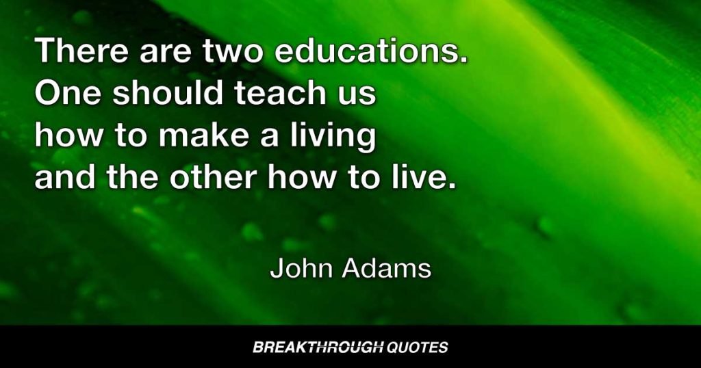 There are two educations. One should teach us how to make a living and the other how to live. — John Adams