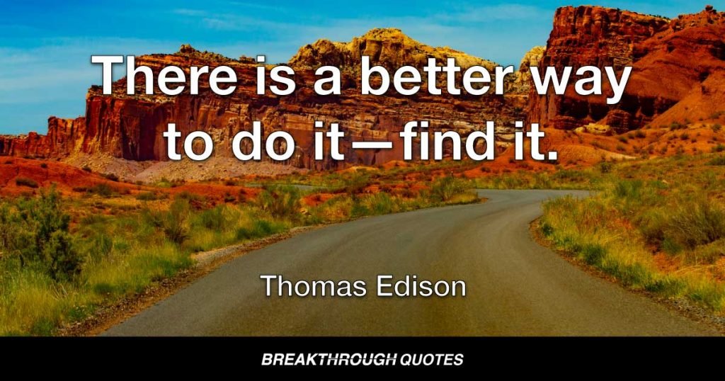 There is a better way to do it—find it. — Thomas Edison