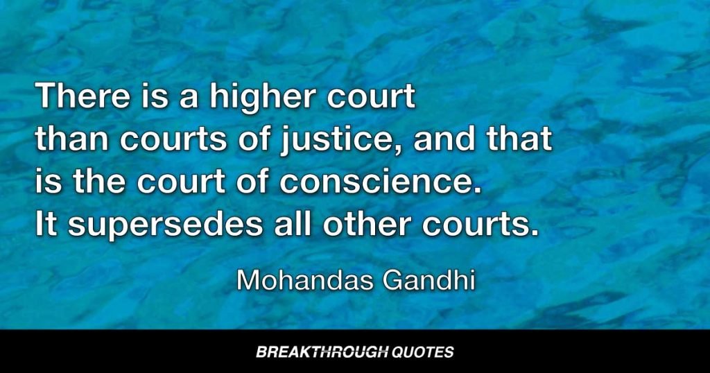 There is a higher court than courts of justice, and that is the court of conscience. It supersedes all other courts. — Mohandas Gandhi