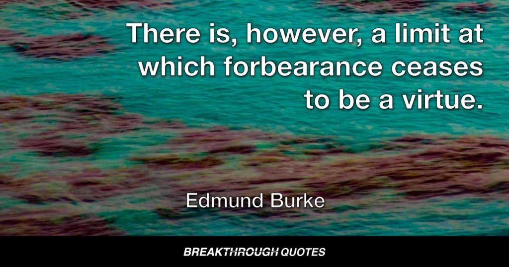 There is, however, a limit at which forbearance ceases to be a virtue. — Edmund Burke