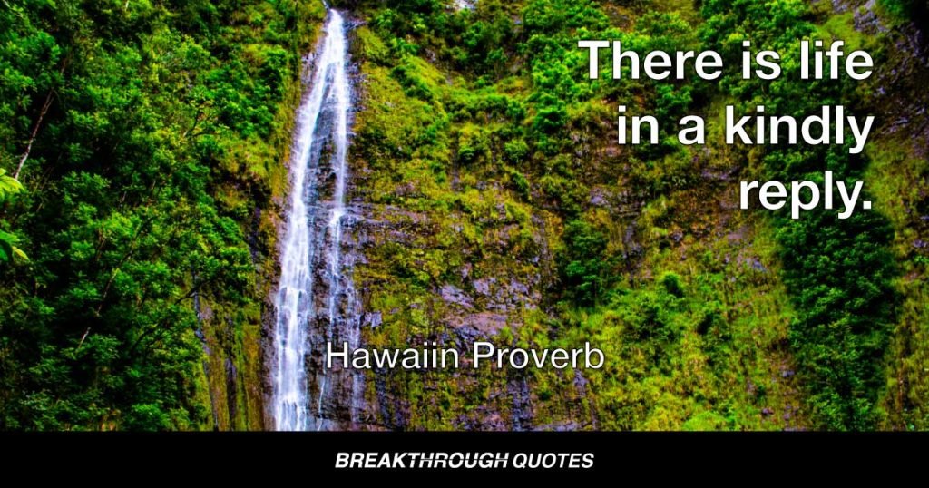 There is life in a kindly reply. — Hawaiin Proverb