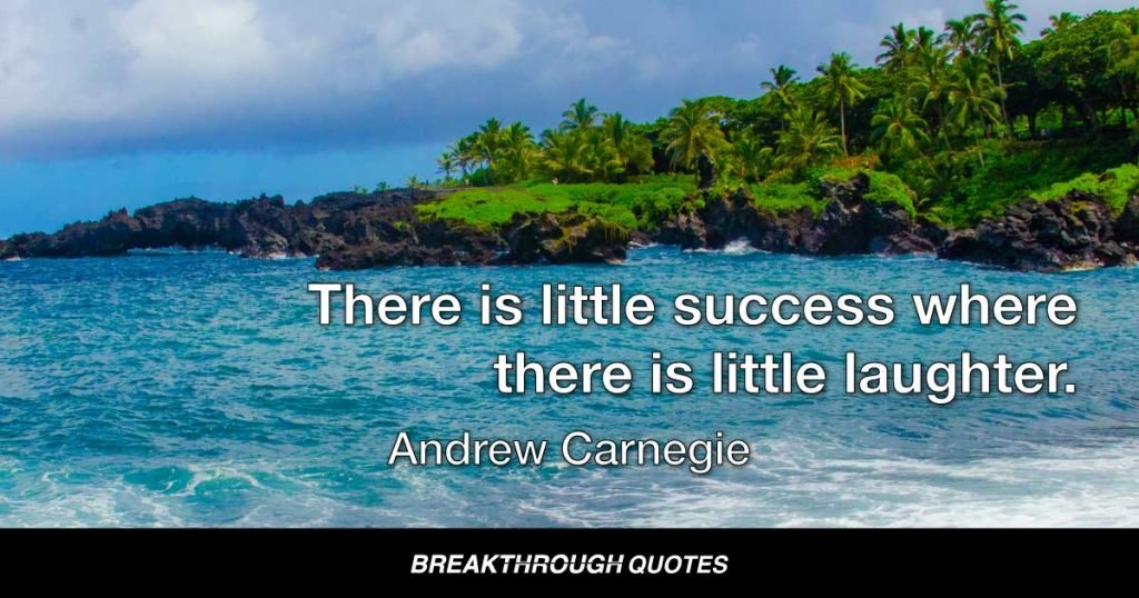 There is little success where there is little laughter. — Andrew Carnegie