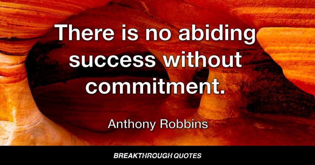 There is no abiding success without commitment. — Anthony Robbins