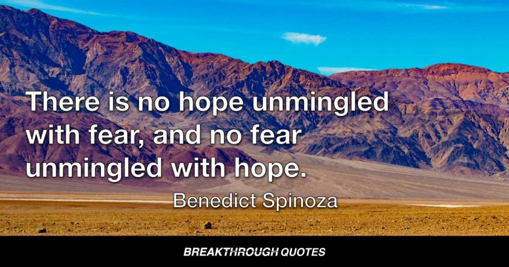There is no hope unmingled with fear, and no fear unmingled with hope. — Benedict Spinoza