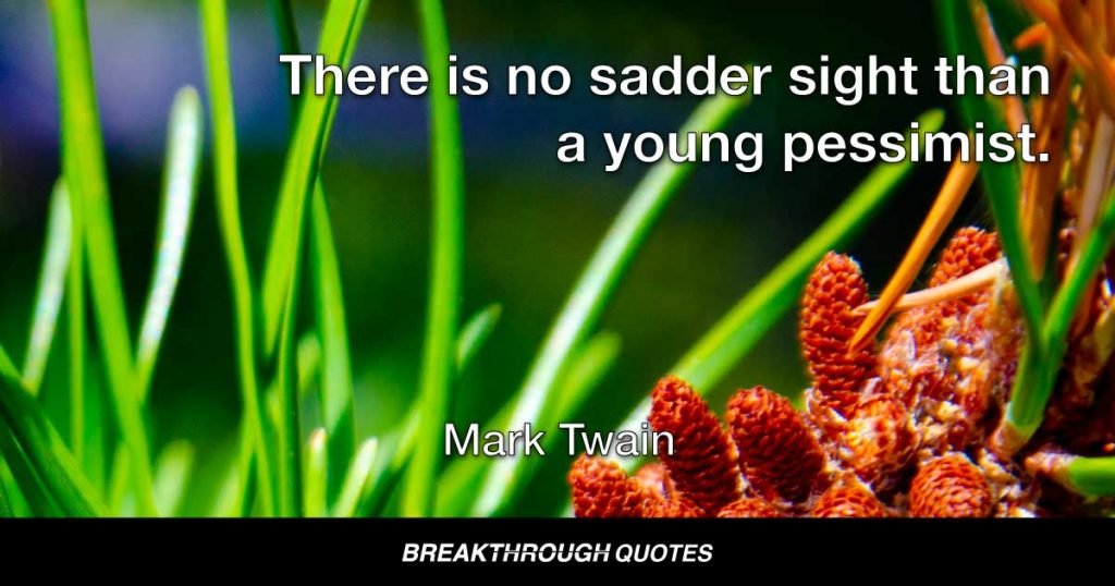 There is no sadder sight than a young pessimist. — Mark Twain