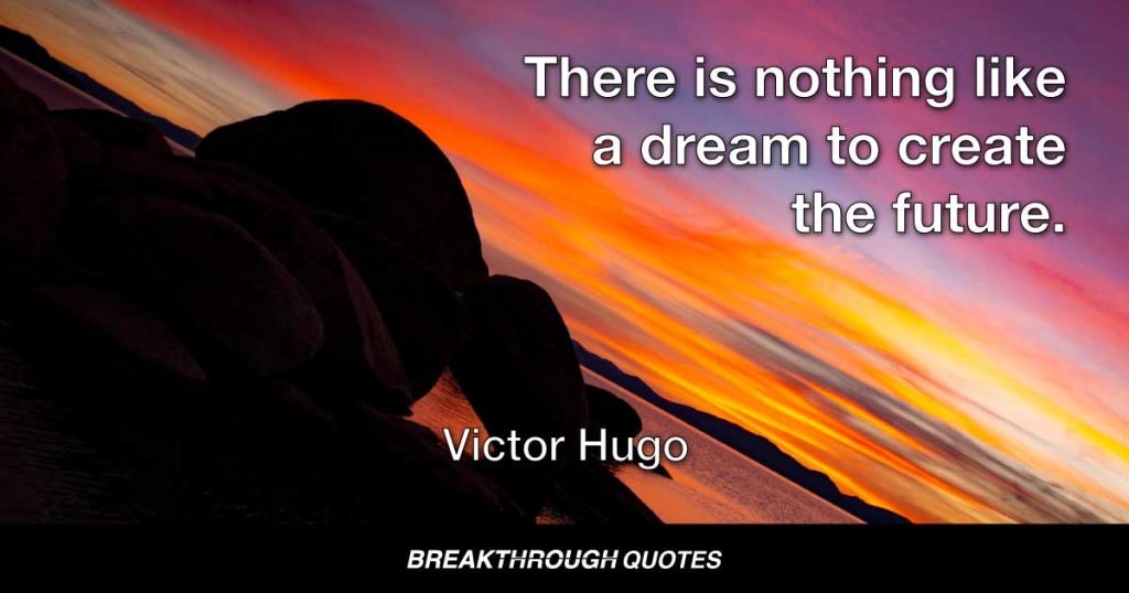 There is nothing like a dream to create the future. — Victor Hugo