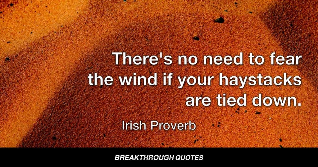 There's no need to fear the wind if your haystacks are tied down. — Irish Proverb