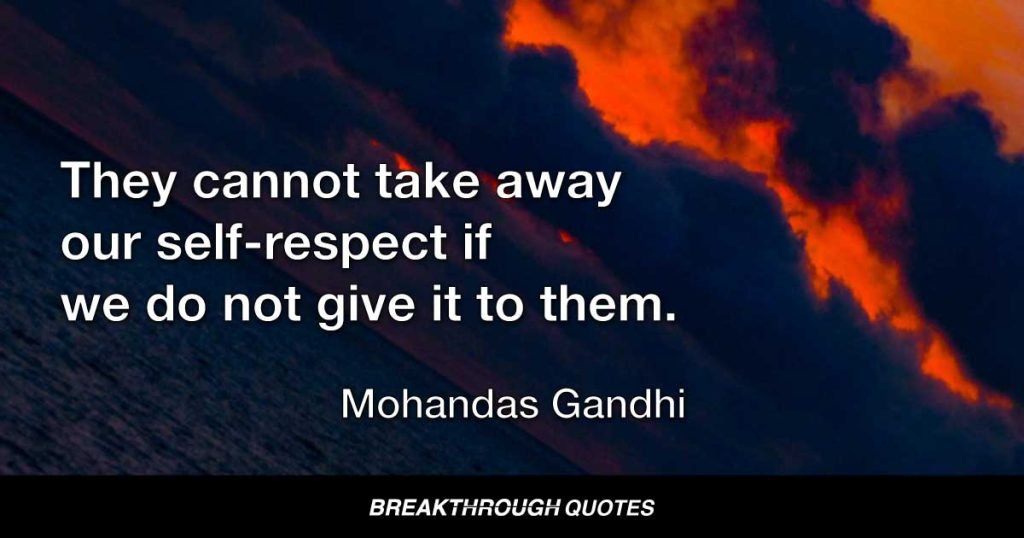 They cannot take away our self-respect if we do not give it to them. — Mohandas Gandhi