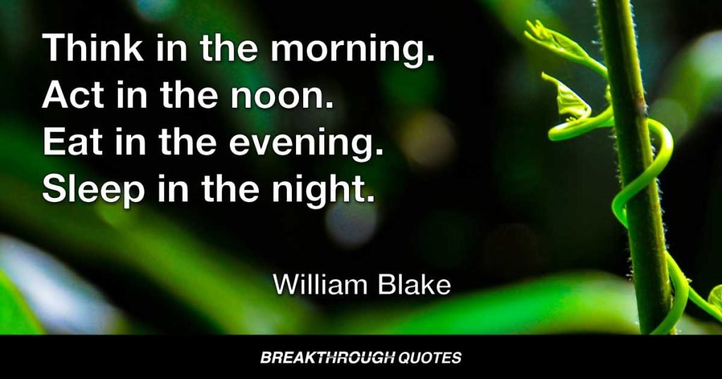 Think in the morning. Act in the noon. Eat in the evening. Sleep in the night. — William Blake