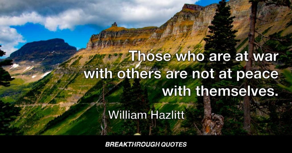 Those who are at war with others are not at peace with themselves. — William Hazlitt