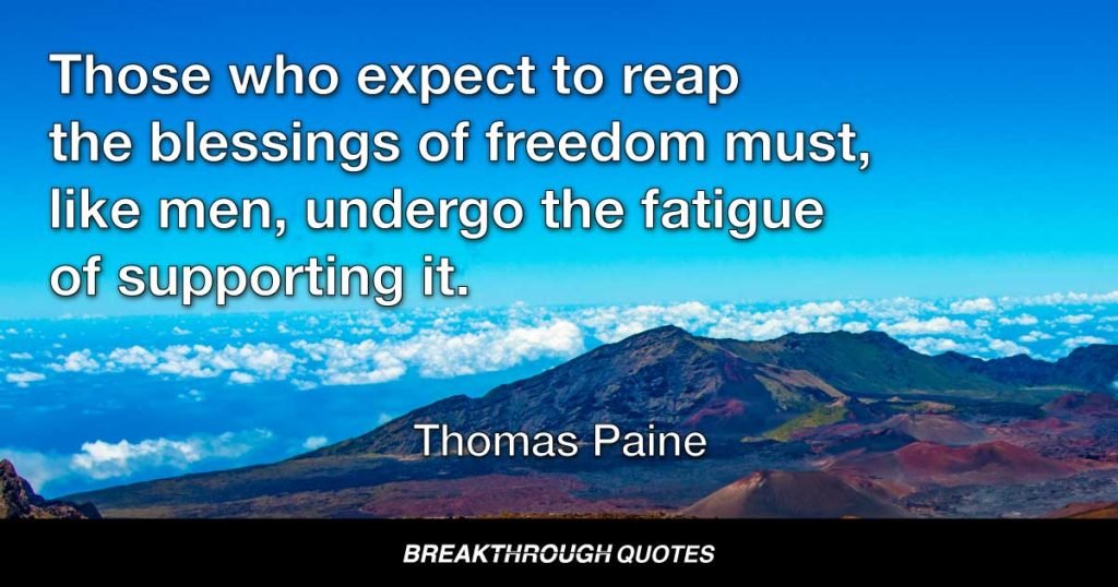 Those who expect to reap the blessings of freedom must, like men, undergo the fatigue of supporting it. — Thomas Paine