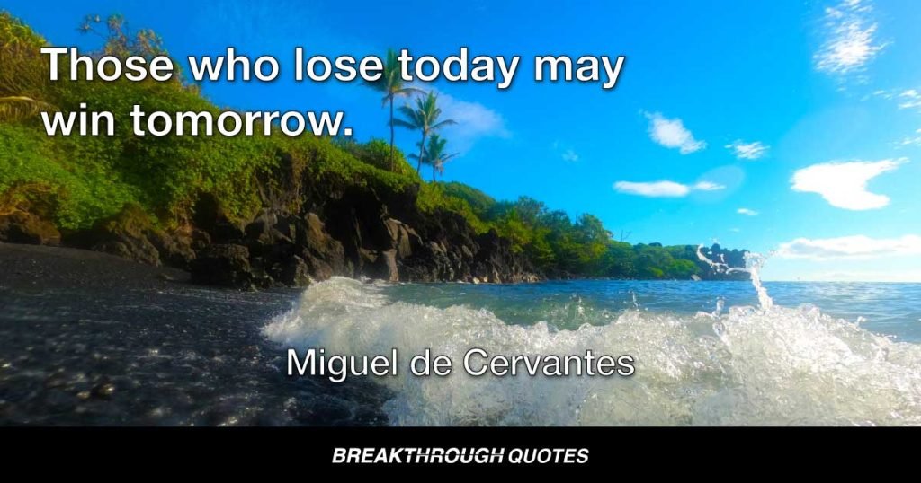 Those who lose today may win tomorrow. — Miguel de Cervantes