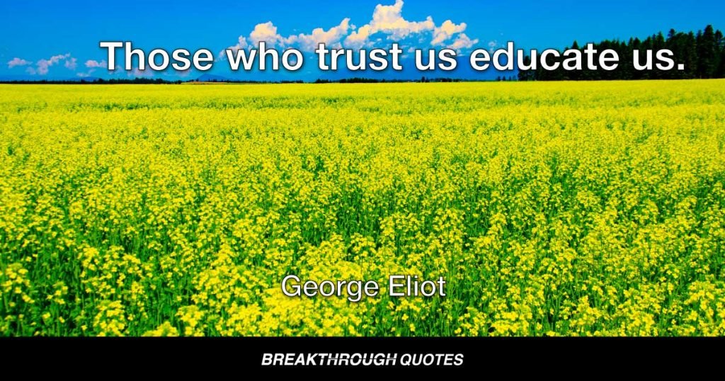 Those who trust us educate us. — George Eliot