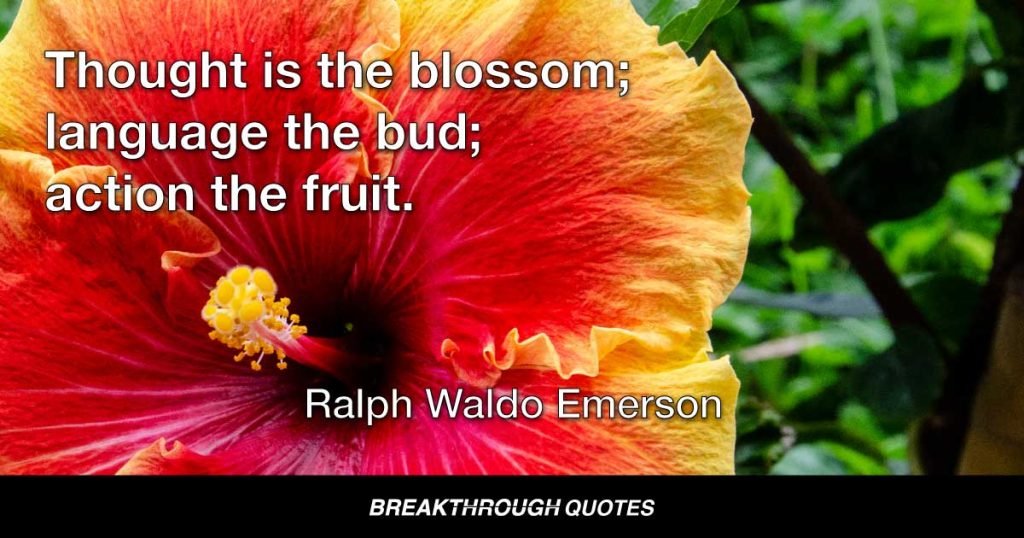 Thought is the blossom; language the bud; action the fruit. — Ralph Waldo Emerson
