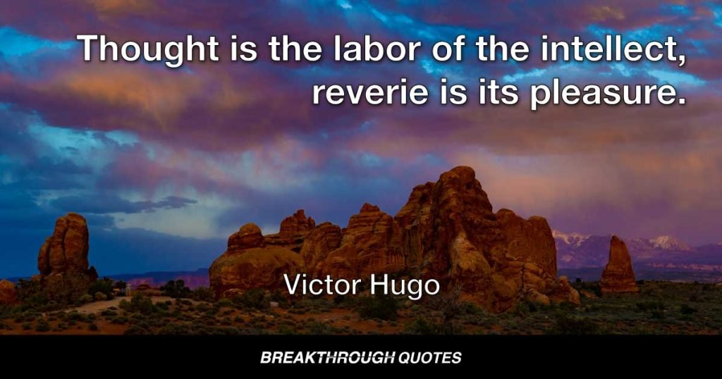 Thought is the labor of the intellect, reverie is its pleasure. — Victor Hugo