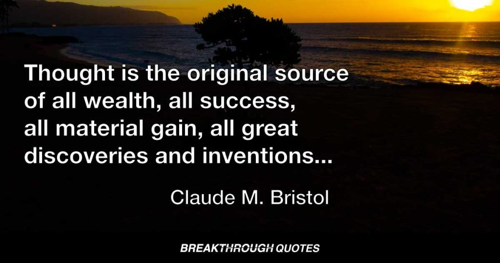 Thought is the original source of all wealth, all success, all material gain, all great discoveries and inventions, and all achievements. — Claude M. Bristol