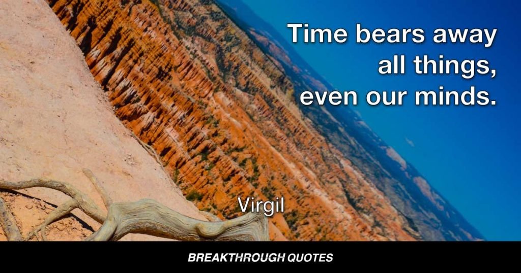 Time bears away all things, even our minds. — Virgil