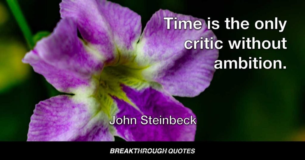 Time is the only critic without ambition. — John Steinbeck