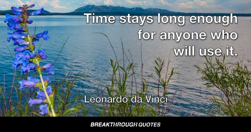 Time stays long enough for anyone who will use it. — Leonardo da Vinci