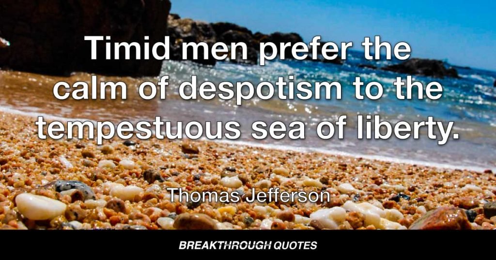 Timid men prefer the calm of despotism to the tempestuous sea of liberty. — Thomas Jefferson