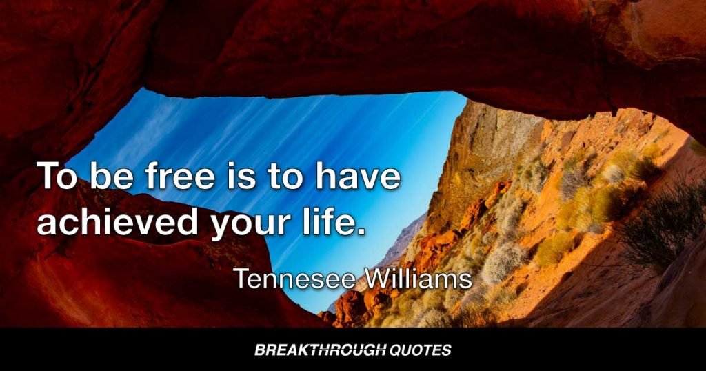 To be free is to have achieved your life. — Tennessee Williams
