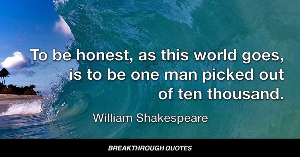 To be honest, as this world goes, is to be one man picked out of ten thousand. — William Shakespeare