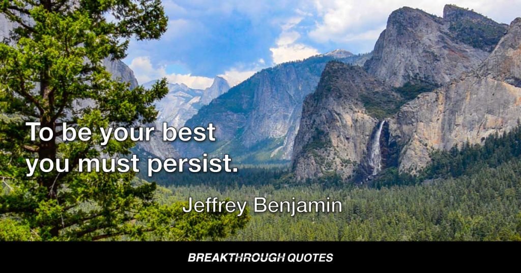 To be your best you must persist. — Jeffrey Benjamin