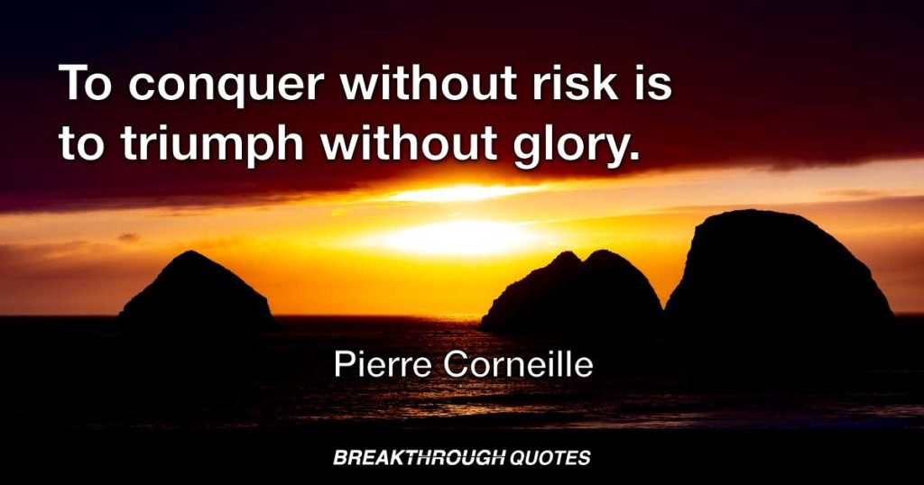 To conquer without risk is to triumph without glory. — Pierre Corneille