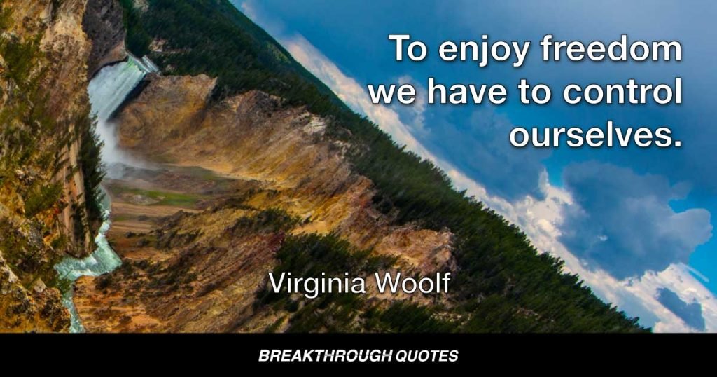 To enjoy freedom we have to control ourselves. — Virginia Woolf