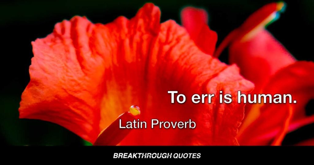 To err is human. — Latin Proverb