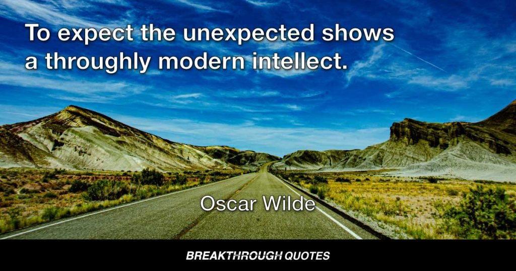 To expect the unexpected shows a throughly modern intellect. — Oscar Wilde