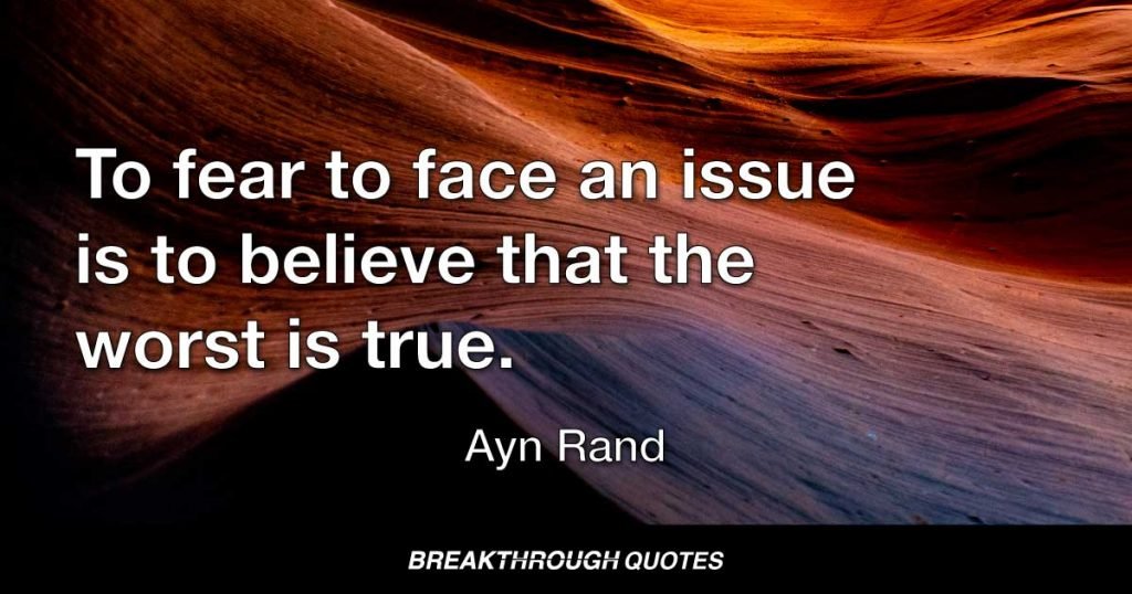To fear to face an issue is to believe that the worst is true. — Ayn Rand