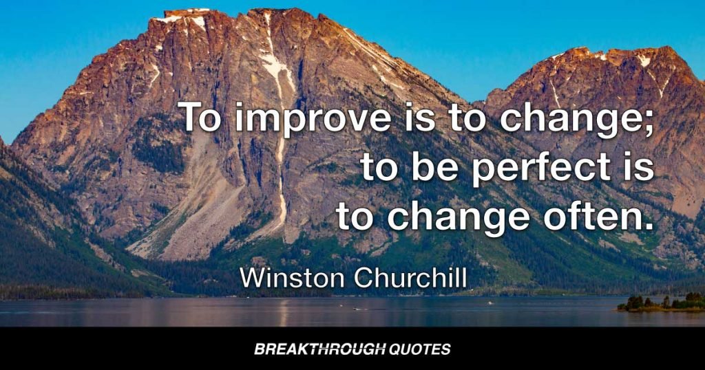 To improve is to change; to be perfect is to change often. — Winston Churchill