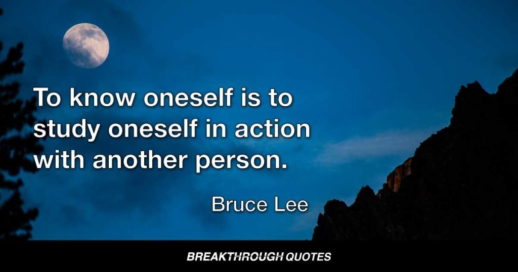 To know oneself is to study oneself in action with another person. — Bruce Lee