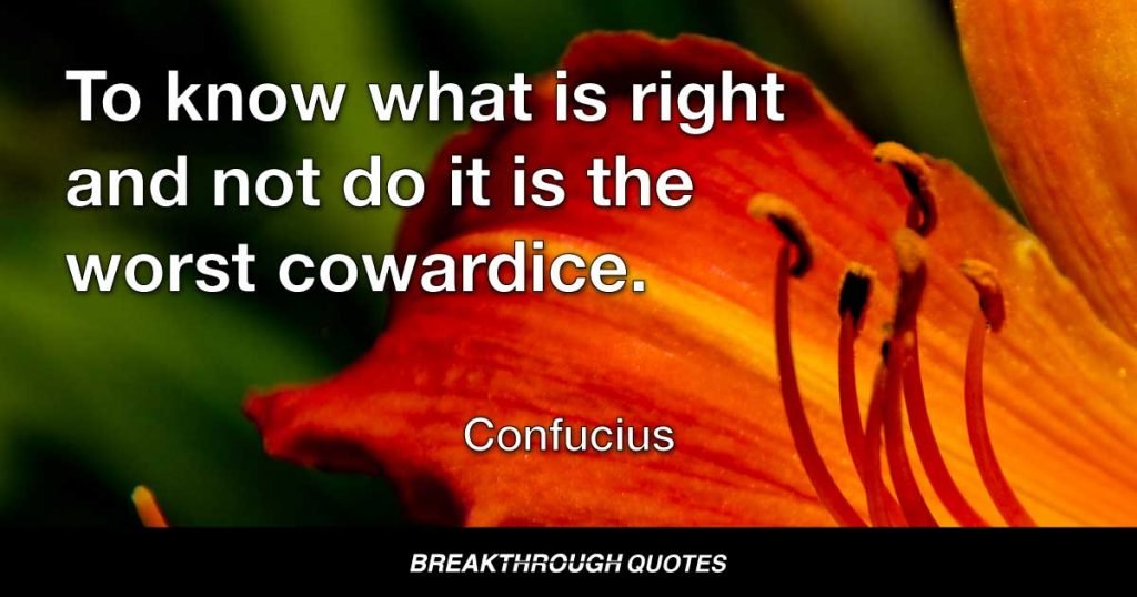 To know what is right and not do it is the worst cowardice. — Confucius