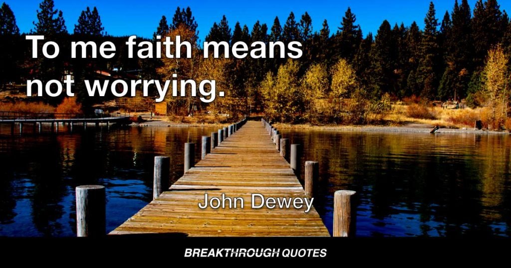 To me faith means not worrying. — John Dewey