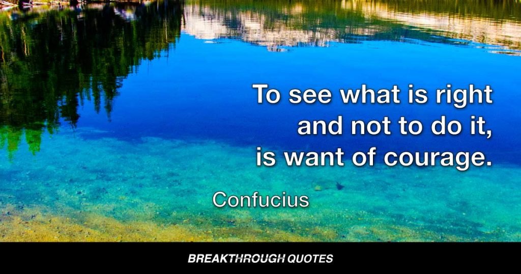 To see what is right and not to do it, is want of courage. — Confucius
