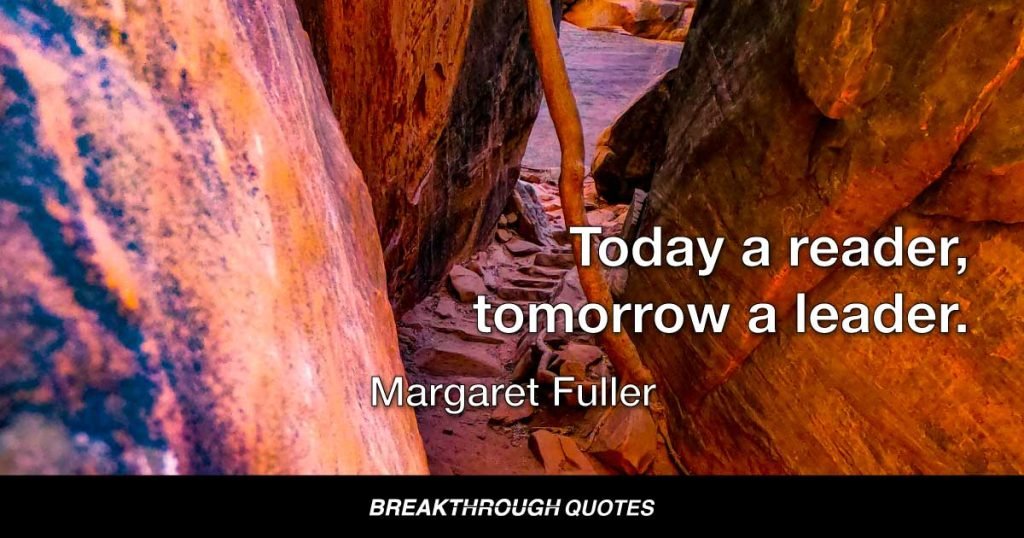 Today a reader, tomorrow a reader. — Margaret Fuller