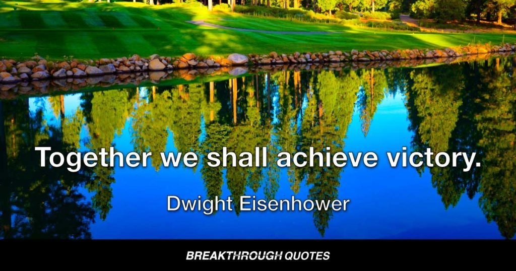 Together we shall achieve victory. — Dwight Eisenhower