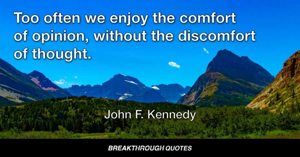 Too often we enjoy the comfort of opinion, without the discomfort of thought. — John F. Kennedy