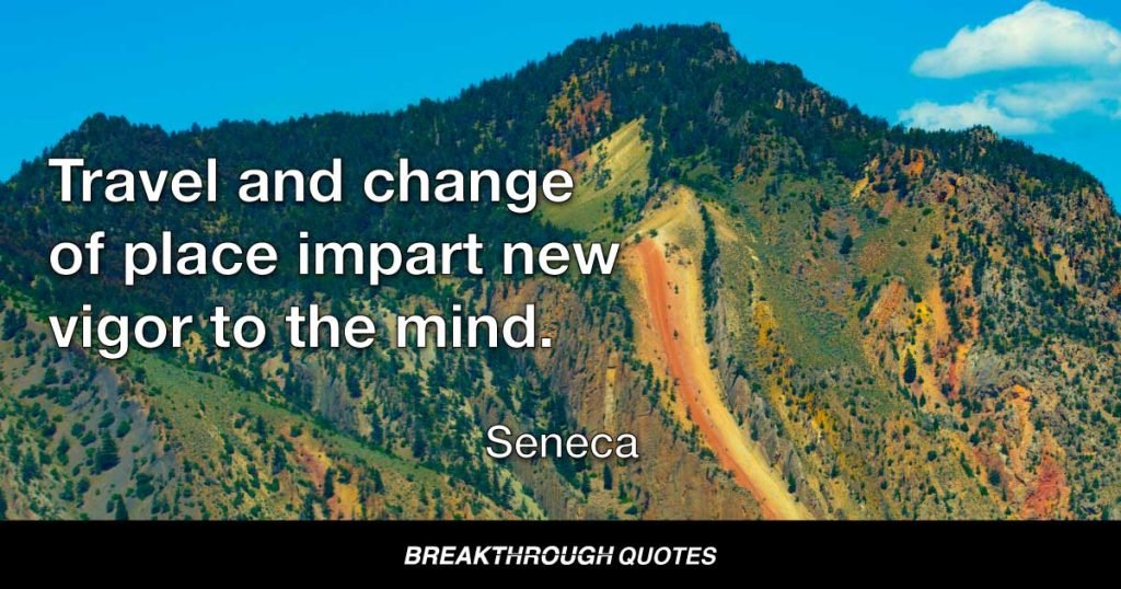Travel and change of place impart new vigor to the mind. — Seneca