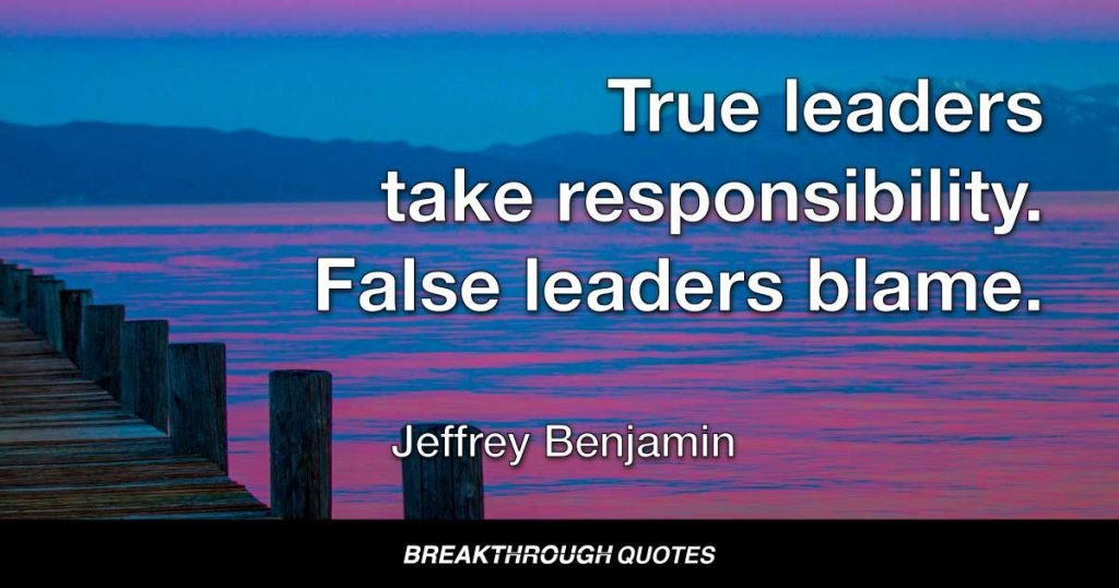 True leaders take responsibility while false leaders blame. — Jeffrey Benjamin
