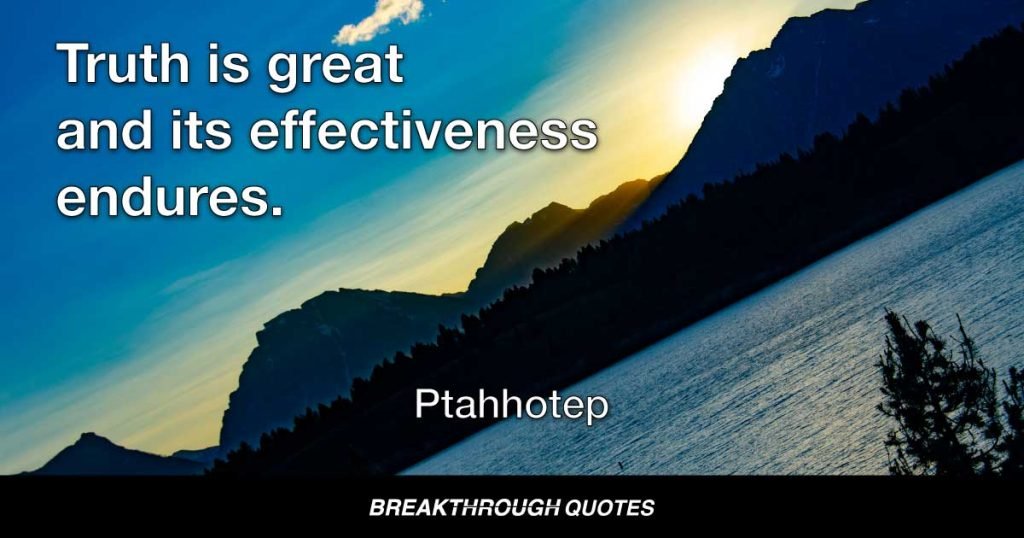 Truth is great and its effectiveness endures. — Ptahhotpe