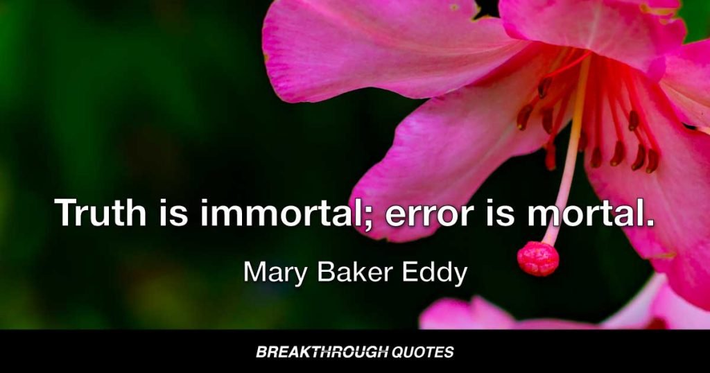Truth is immortal; error is mortal. — Mary Baker Eddy