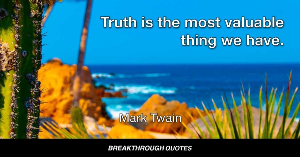 Truth is the most valuable thing we have. — Mark Twain