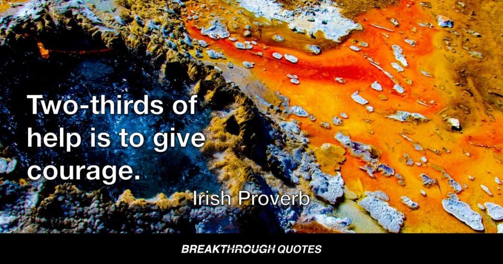 Two-thirds of help is to give courage. — Irish Proverb