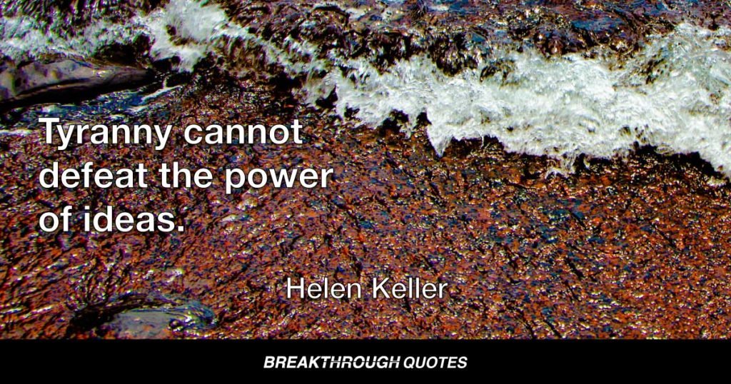 Tyranny cannot defeat the power of ideas. — Helen Keller