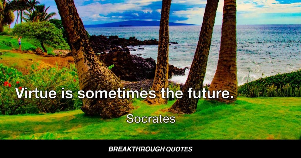 Virtue is sometimes the future. — Socrates