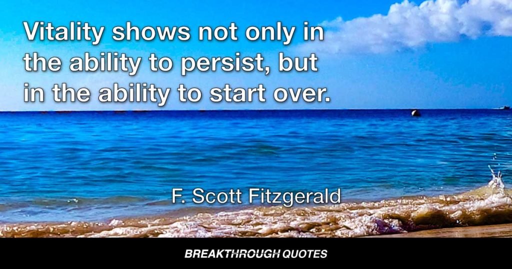 Vitality shows not only in the ability to persist, but in the ability to start over. — F. Scott Fitzgerald