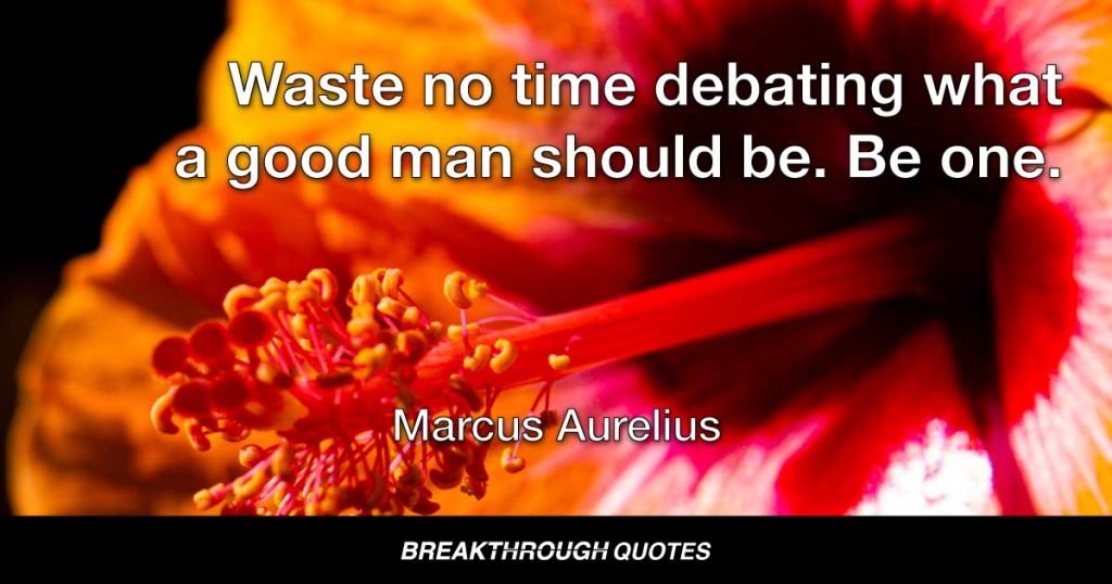 Waste no time debating what a good man should be. Be one. — Marcus Aurelius